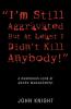 I'm Still Aggravated But At Least I Didn't Kill Anybody!