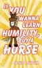 If You Wanna Learn Humility Buy a Horse