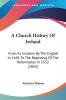 A Church History Of Ireland: From Its Invasion By The English In 1169 To The Beginning Of The Reformation In 1532 (1863)