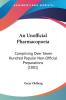 An Unofficial Pharmacopoeia: Comprising Over Seven Hundred Popular Non-Official Preparations (1881)