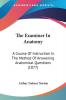 The Examiner In Anatomy: A Course Of Instruction In The Method Of Answering Anatomical Questions (1877)