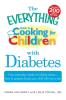 The Everything Guide to Cooking for Children with Diabetes: From everyday meals to holiday treats; how to prepare foods your child will love to eat