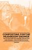 Composting for the Mushroom Grower - With Chapters on Manure Sanitation and General Composting Methods