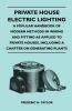 Private House Electric Lighting - A Popular Handbook of Modern Methods in Wiring and Fitting as Applied to Private Houses Including a Chapter on Generating Plants