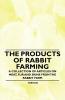 The Products of Rabbit Farming - A Collection of Articles on Meat Fur and Skins from the Rabbit Farm