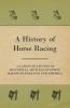 A History of Horse Racing - A Large Collection of Historical Articles on Horse Racing in England and America
