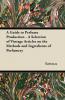 A Guide to Perfume Production - A Selection of Vintage Articles on the Methods and Ingredients of Perfumery