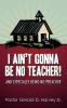 I Ain't Gonna Be No Teacher!