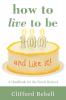 How to Live to Be 100-and Like It!