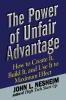 The Power of Unfair Advantage: How to Create It Build it and Use It to Maximum