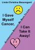 I Gave Myself Cancer I Can Take It Away!