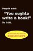 People Said You Oughta Write a Book!'' So I Did.