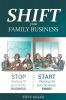 SHIFT your Family Business: Stop working in your family business and start working on your business family