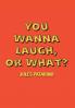 You Wanna Laugh or What?