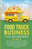 FOOD TRUCK BUSINESS FOR BEGINNERS