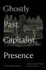 Ghostly Past Capitalist Presence