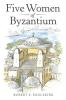 Five Women of Byzantium
