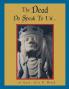 The Dead Do Speak To Us...: ...of Love Life & Death