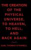 The Creation of the Physical Universe to Heaven to Hell and Back Again
