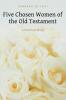 Five Chosen Women of the Old Testament