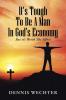 It’S Tough To Be A Man In God’S Economy: But It’S Worth The Effort