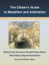 The Citizen's Guide to Mediation and Arbitration