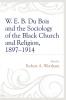 W. E. B. Du Bois and the Sociology of the Black Church and Religion 1897-1914