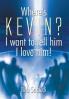 Where's Kevin? I want to tell him I love him!