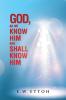 God as We Know Him and Shall Know Him