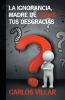 La ignorancia madre de todas tus desgracias