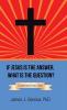If Jesus Is the Answer What Is the Question?