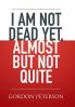 I am Not Dead Yet Almost but Not Quite