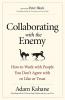 Collaborating with the Enemy: How to Work with People You Don’t Agree with or Like or Trust