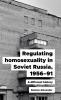 Regulating homosexuality in Soviet Russia 1956-91