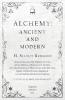 Alchemy: Ancient and Modern - Being a Brief Account of the Alchemistic Doctrines and their Relations to Mysticism on the One Hand and to Recent ... Regarding the Lives and Teachings of