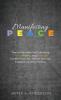 Manifesting Peace: Twelve Principles for Cultivating Peace Healing and Wellness Distilled from the World's Spiritual Traditions and Psychology