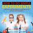 How to Do Simple Experiments A Kid's Practice Guide to Understanding the Scientific Method Grade 4 Children's Science Education Books