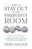 How to Stay Out of My Emergency Room: Master Your Health and Find Joy in Life by Balancing the Power of Your Mind Your Body and Your Higher Self