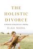 The Holistic Divorce: A Practical 10-Step Process for Healing