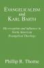 Evangelicalism and Karl Barth: His Reception and Influence in North American Evangelical Theology: 40 (Princeton Theological Monograph Series)