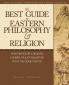 The Best Guide to Eastern Philosophy and Religion: Easily Accessible Information for a Richer Fuller Life