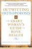 Outwitting Osteoporosis: The Smart Woman'S Guide To Bone Health