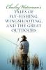 Charley Waterman's Tales of Fly-Fishing Wingshooting and the Great Outdoors
