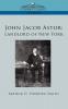 John Jacob Astor: Landlord of New York