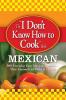 The I Don't Know How to Cook Book Mexican: 300 Everyday Easy Mexican Recipes--That Anyone Can Make at Home!