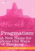 Pragmatism: A New Name for Some Old Ways of Thinking