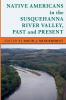 Native Americans in the Susquehanna River Valley Past and Present