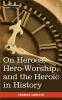 On Heroes Hero-Worship and the Heroic in History