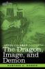 The Dragon Image and Demon: The Three Religions of China: Confucianism Buddhism and Taoism--Giving an Account of the Mythology Idolatry and Demonolatry of the Chinese