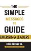 140 Simple Messages To Guide Emerging Leaders: 140 Actionable Leadership Messages for Emerging Leaders and Leaders in Transition